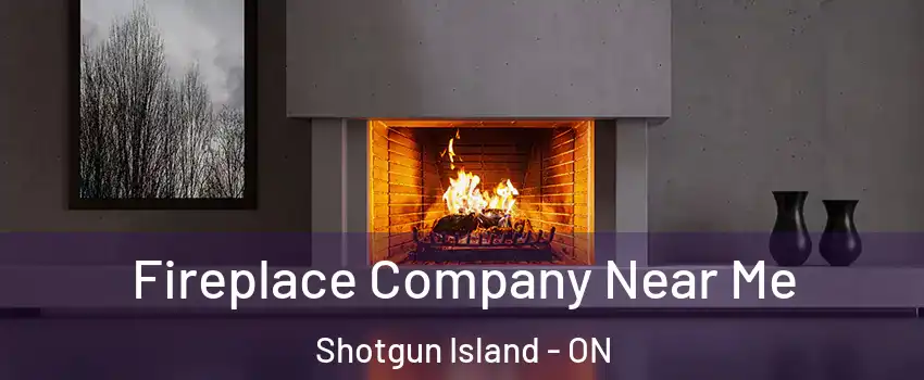 Fireplace Company Near Me Shotgun Island - ON