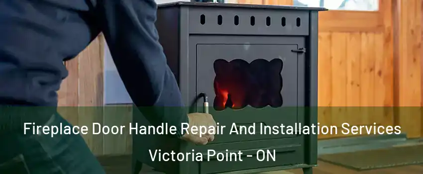 Fireplace Door Handle Repair And Installation Services Victoria Point - ON