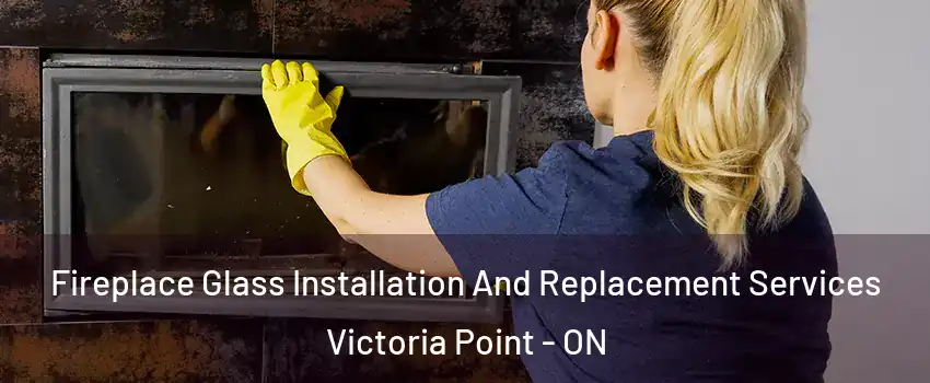 Fireplace Glass Installation And Replacement Services Victoria Point - ON