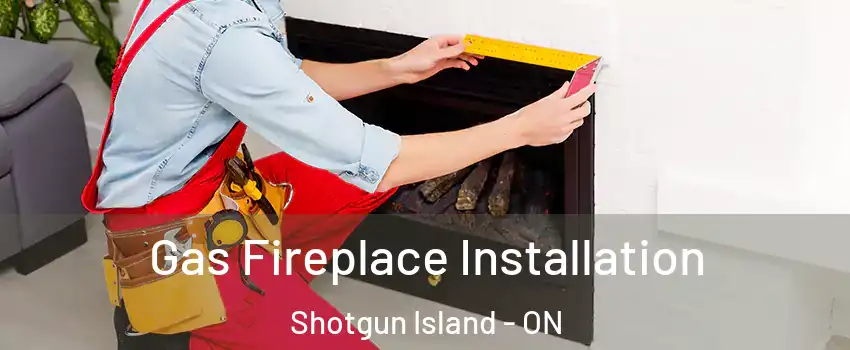 Gas Fireplace Installation Shotgun Island - ON