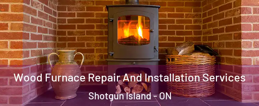  Wood Furnace Repair And Installation Services Shotgun Island - ON